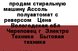 продам стиральную машину Ассоль XPB 45-255S полуавтомат с реверсом › Цена ­ 4 000 - Вологодская обл., Череповец г. Электро-Техника » Бытовая техника   